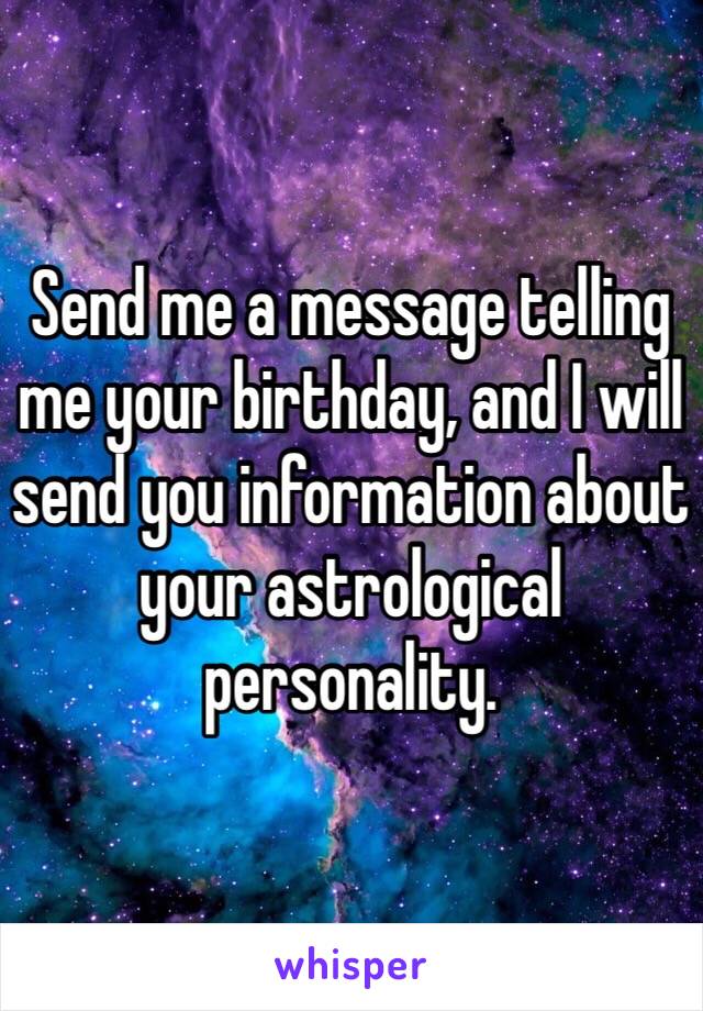 Send me a message telling me your birthday, and I will send you information about your astrological personality.