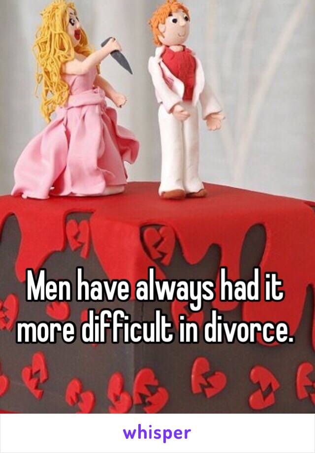 Men have always had it more difficult in divorce.