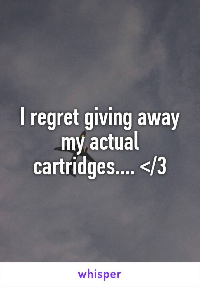 I regret giving away my actual cartridges.... </3