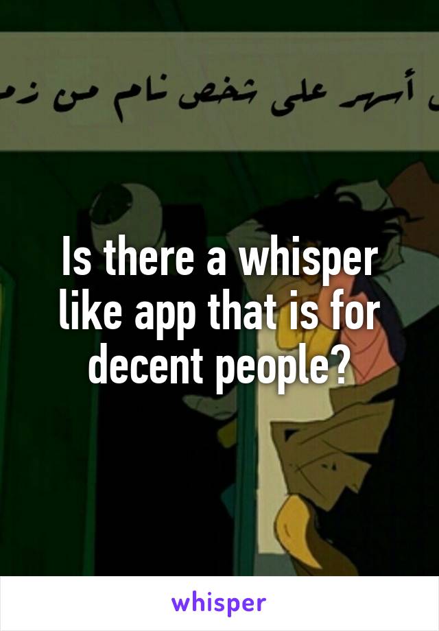 Is there a whisper like app that is for decent people?