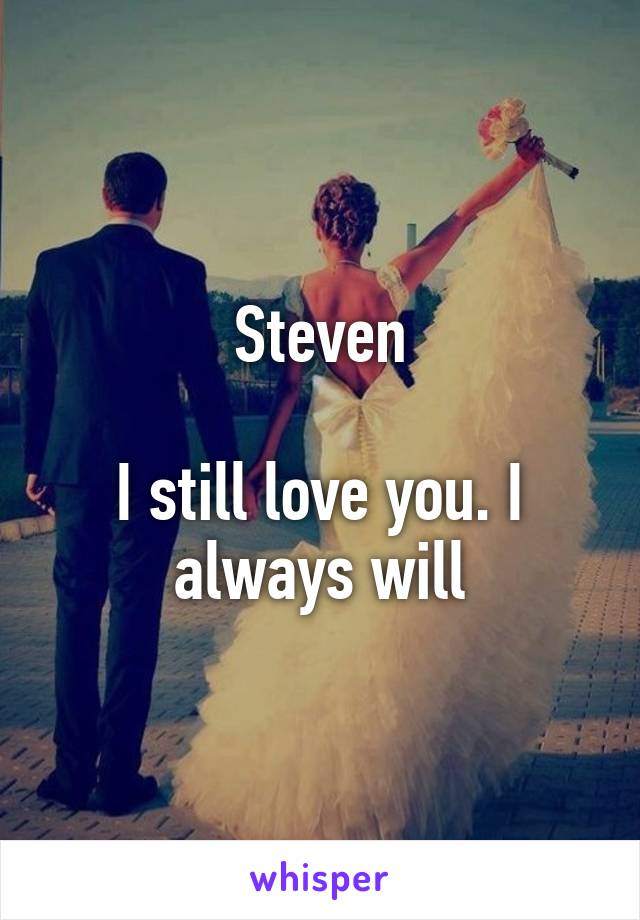 Steven

I still love you. I always will