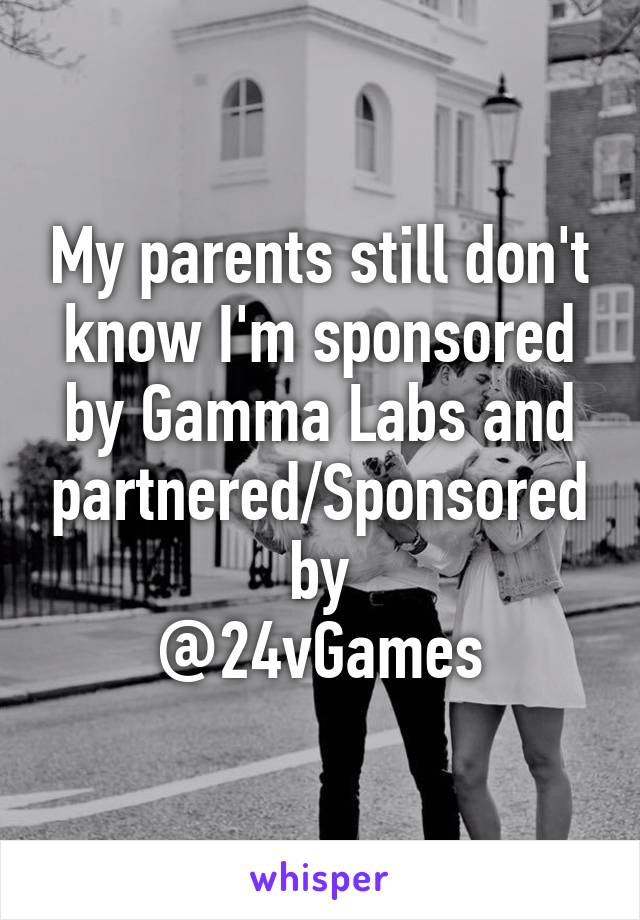 My parents still don't know I'm sponsored by Gamma Labs and partnered/Sponsored by
@24vGames