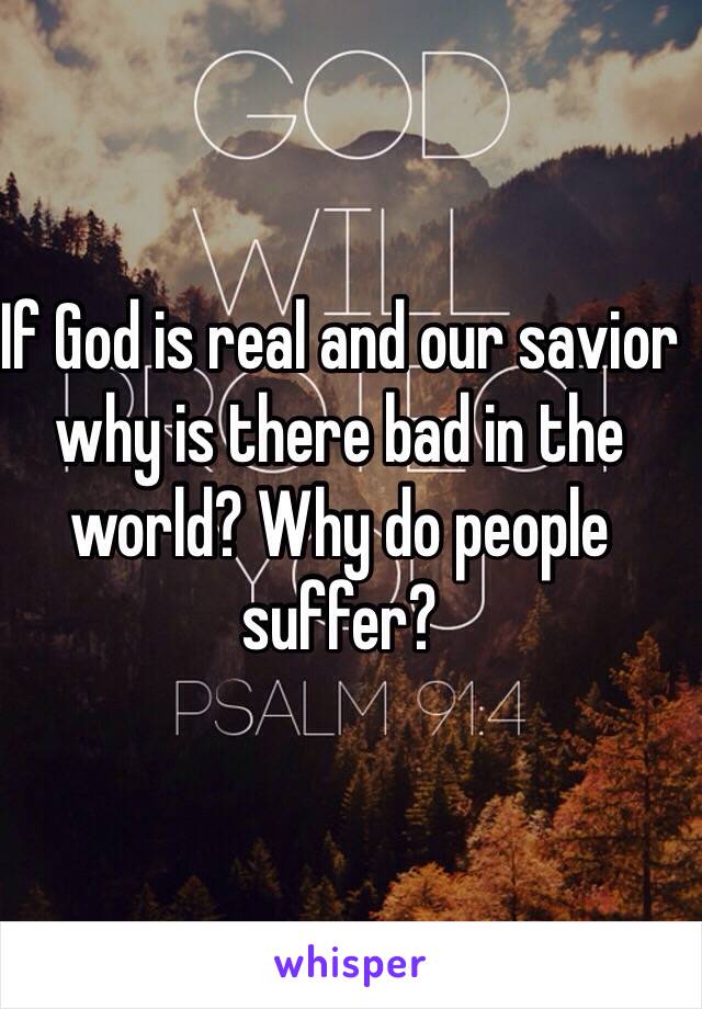 If God is real and our savior why is there bad in the world? Why do people suffer? 