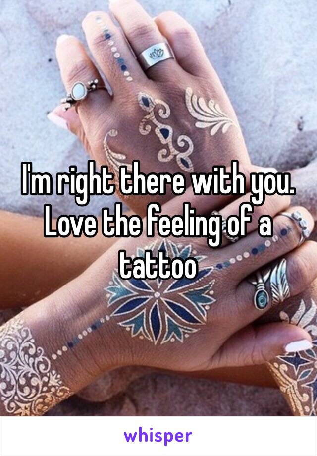 I'm right there with you. Love the feeling of a tattoo