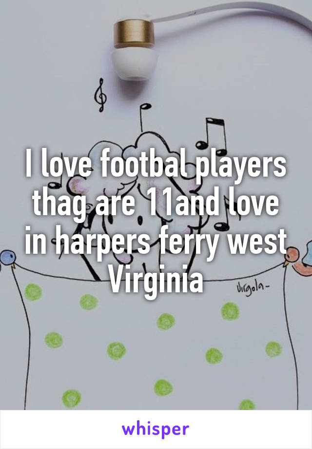 I love footbal players thag are 11and love in harpers ferry west Virginia