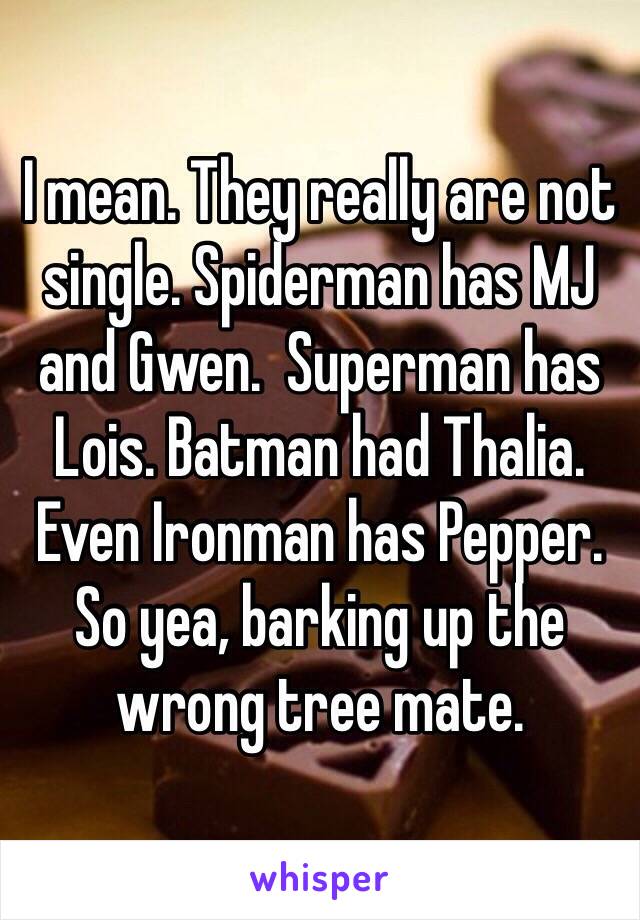 I mean. They really are not single. Spiderman has MJ and Gwen.  Superman has Lois. Batman had Thalia. Even Ironman has Pepper. So yea, barking up the wrong tree mate. 