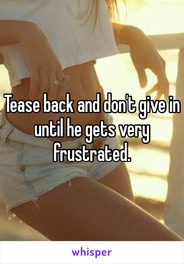 Tease back and don't give in until he gets very frustrated.