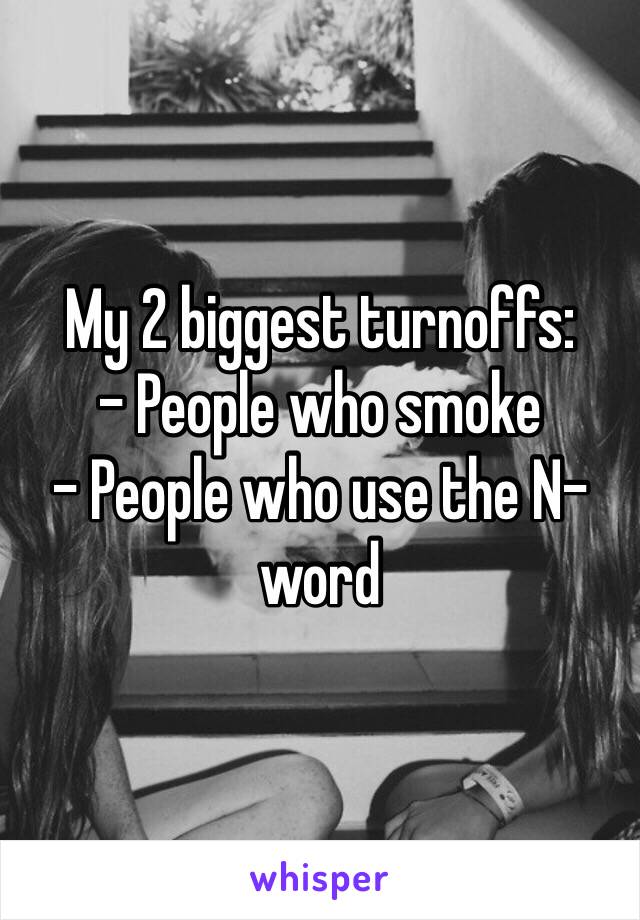 My 2 biggest turnoffs:
- People who smoke
- People who use the N-word