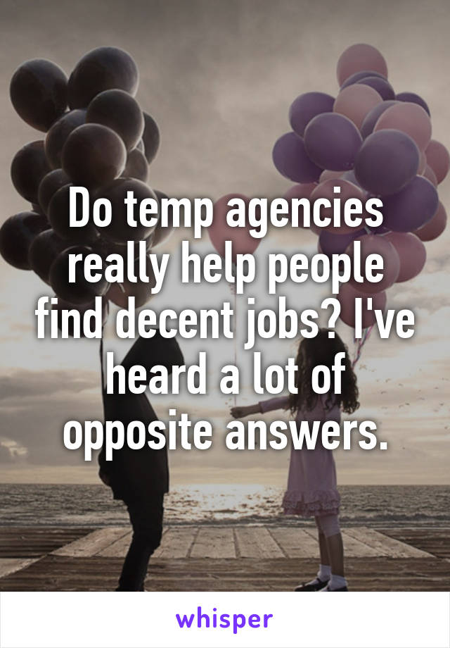 Do temp agencies really help people find decent jobs? I've heard a lot of opposite answers.