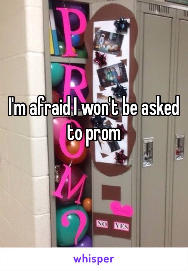 I'm afraid I won't be asked to prom
