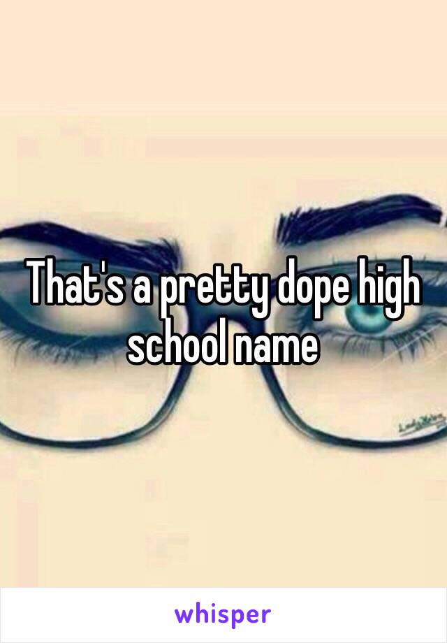 That's a pretty dope high school name 