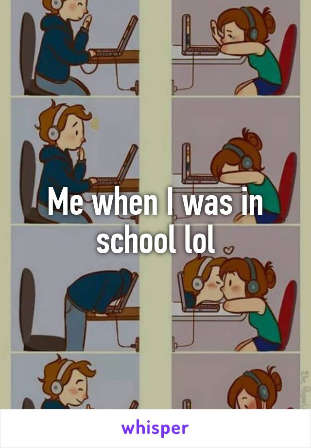 Me when I was in school lol