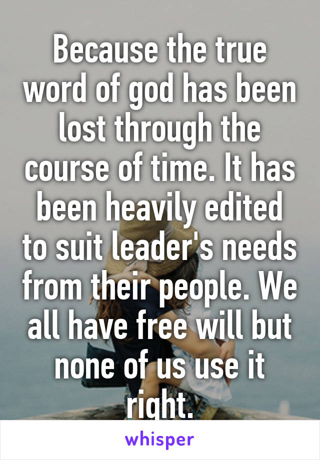 Because the true word of god has been lost through the course of time. It has been heavily edited to suit leader's needs from their people. We all have free will but none of us use it right.