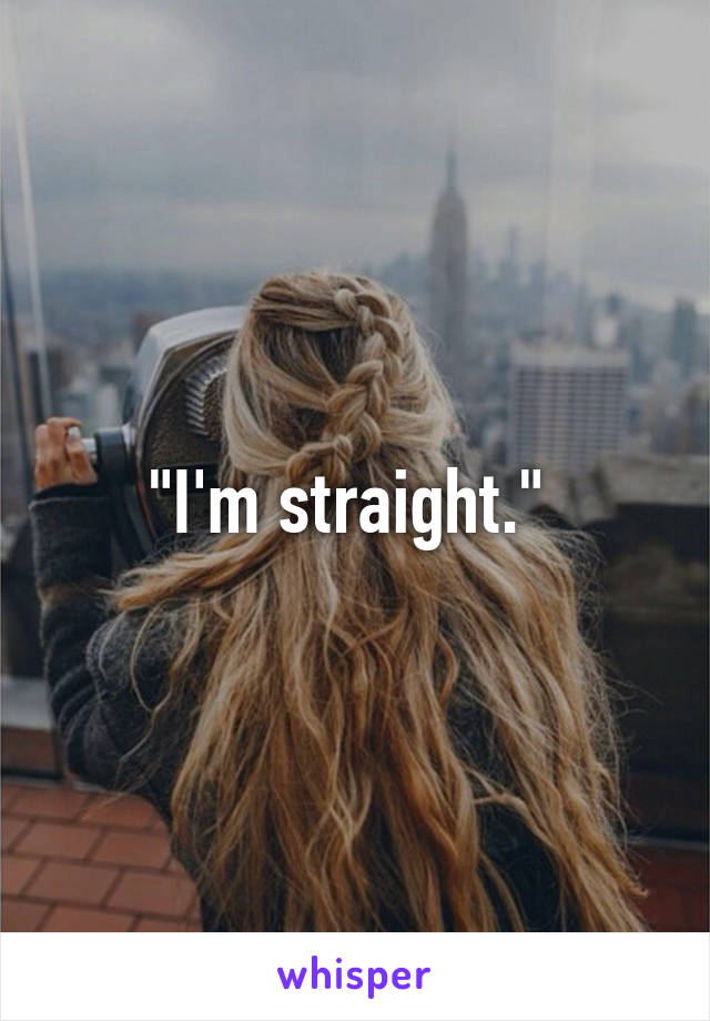 "I'm straight." 