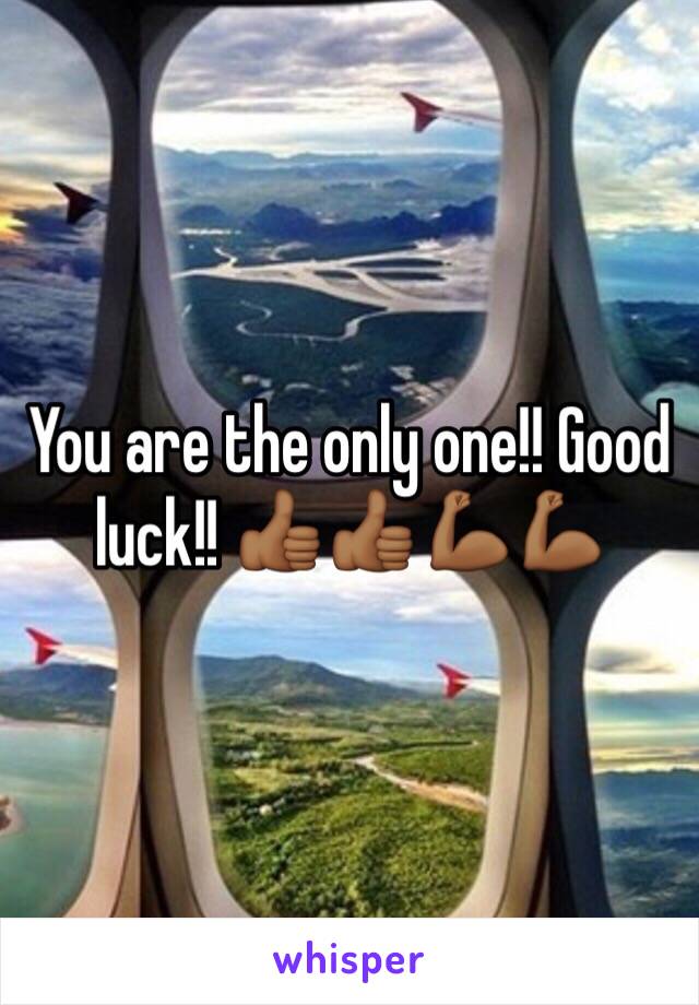 You are the only one!! Good luck!! 👍🏾👍🏾💪🏾💪🏾