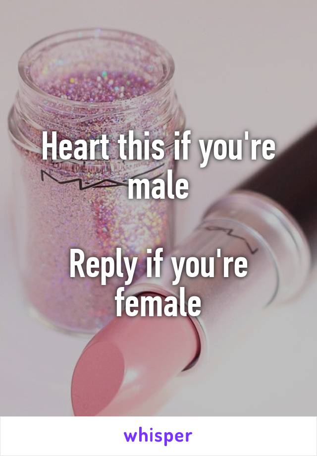 Heart this if you're male

Reply if you're female