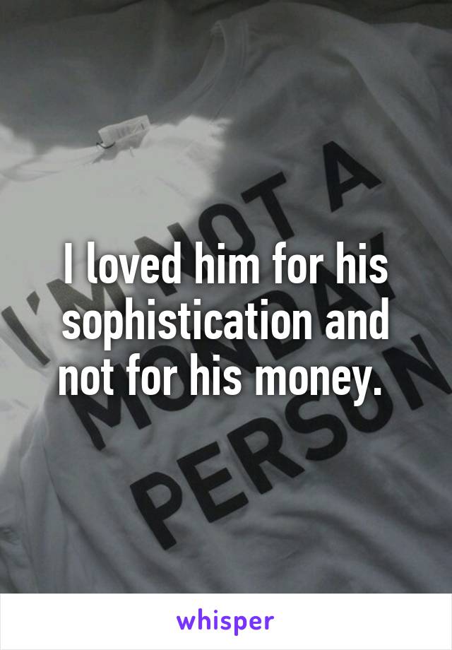 I loved him for his sophistication and not for his money. 