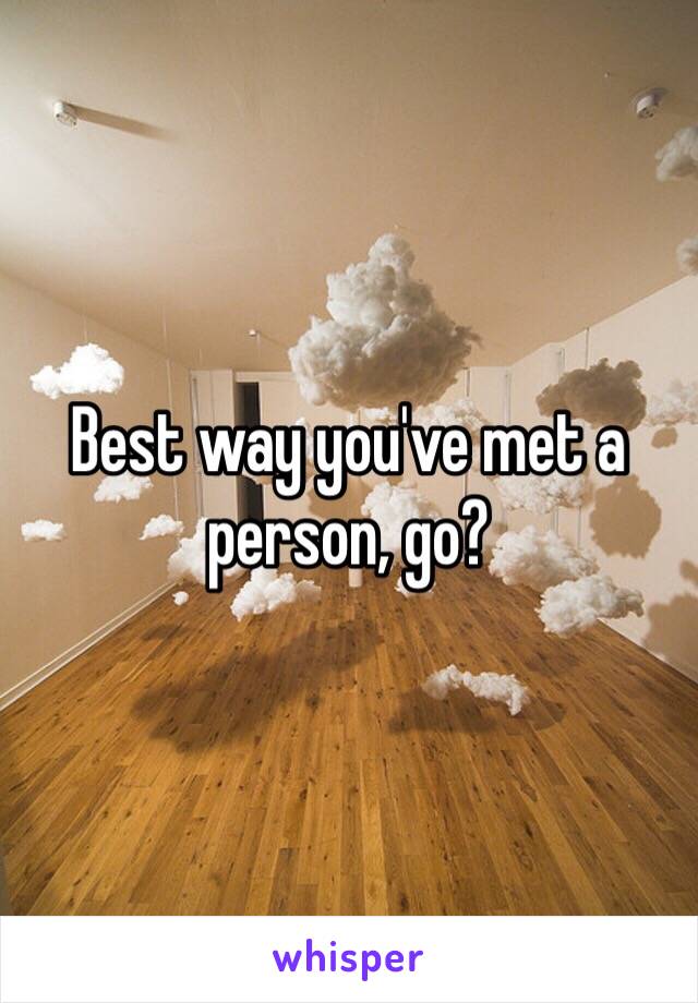 Best way you've met a person, go?