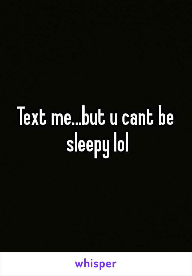 Text me...but u cant be sleepy lol