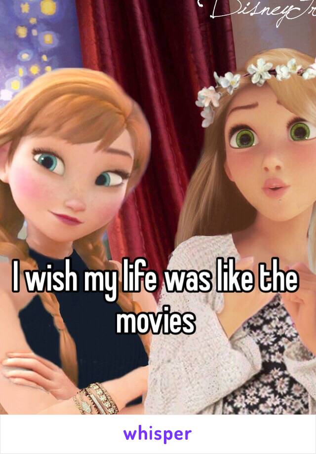 I wish my life was like the movies