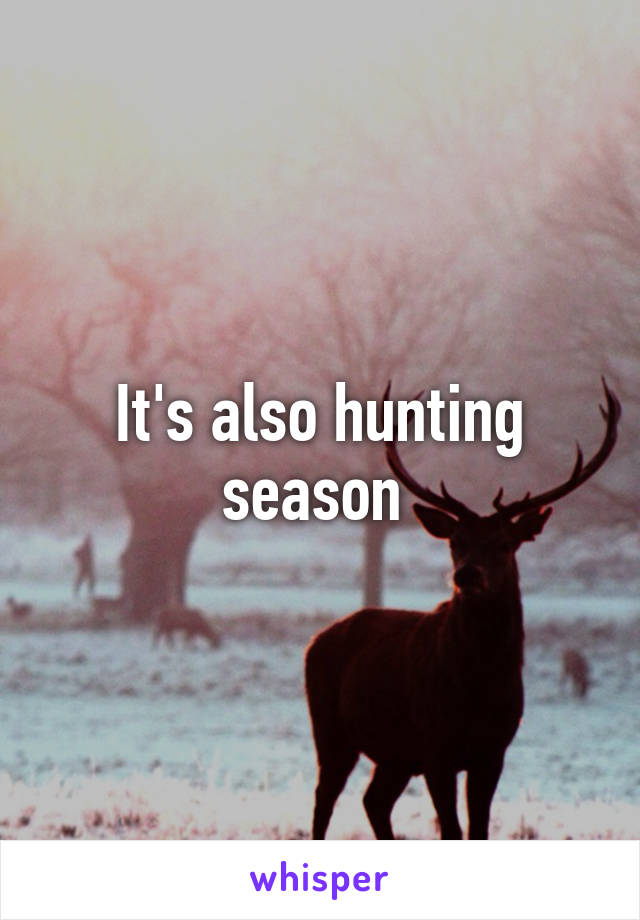 It's also hunting season 