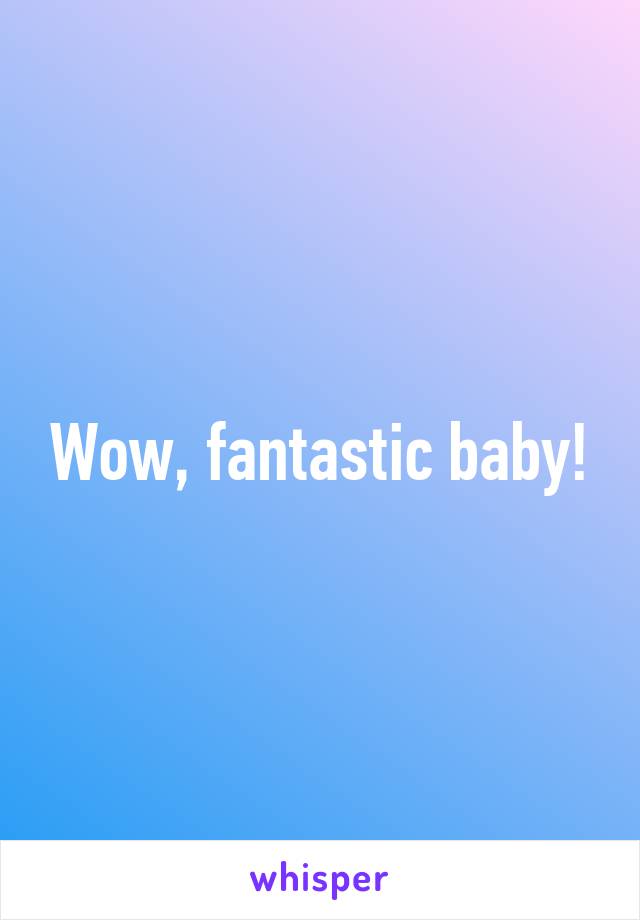 Wow, fantastic baby!