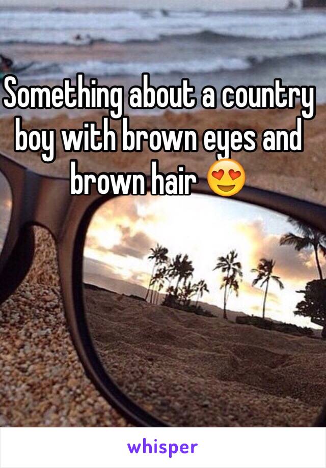 Something about a country boy with brown eyes and brown hair 😍