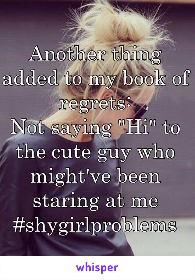 Another thing added to my book of regrets:
Not saying "Hi" to the cute guy who might've been staring at me
#shygirlproblems