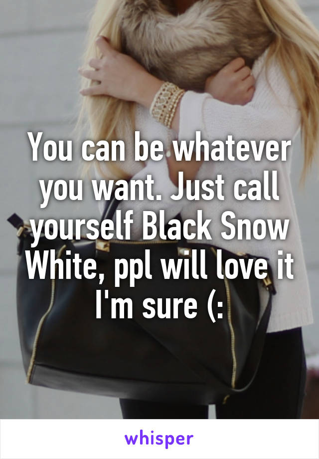 You can be whatever you want. Just call yourself Black Snow White, ppl will love it I'm sure (: