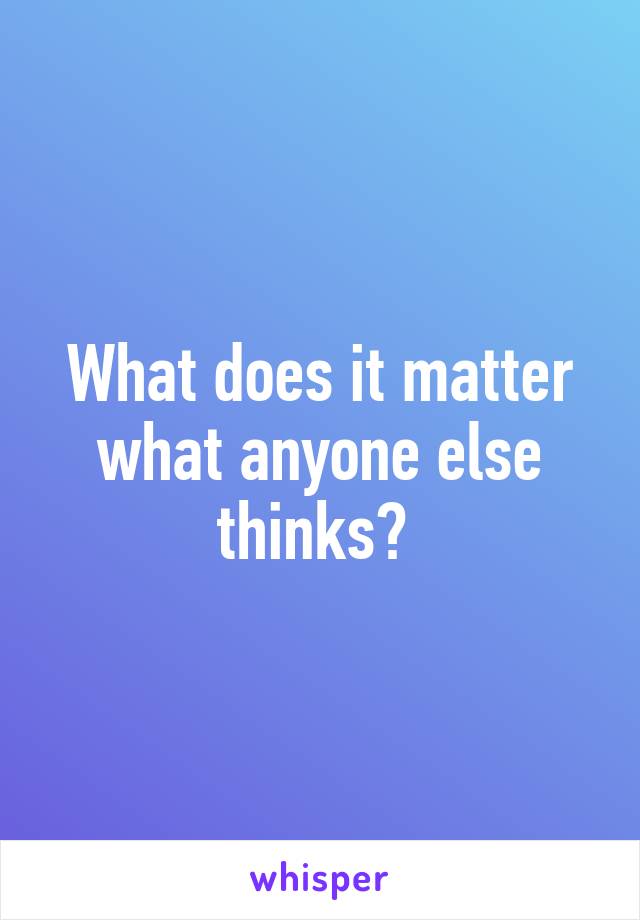 What does it matter what anyone else thinks? 