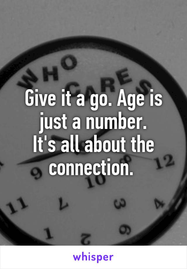 Give it a go. Age is just a number.
It's all about the connection. 