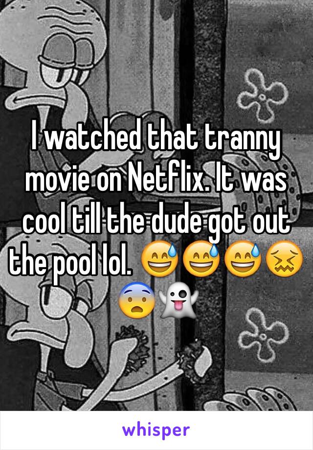 I watched that tranny movie on Netflix. It was cool till the dude got out the pool lol. 😅😅😅😖😨👻