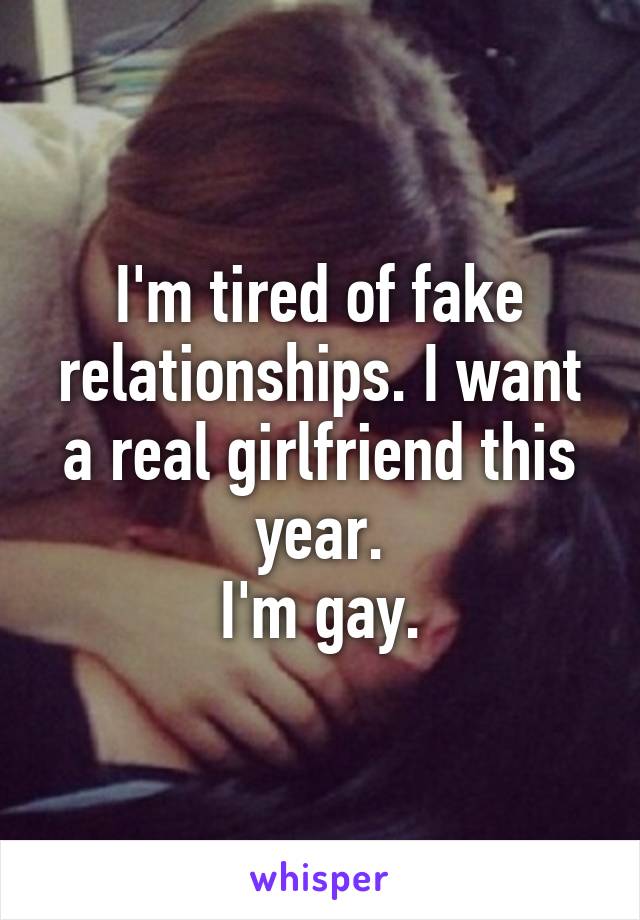 I'm tired of fake relationships. I want a real girlfriend this year.
I'm gay.