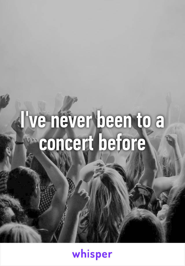 I've never been to a concert before