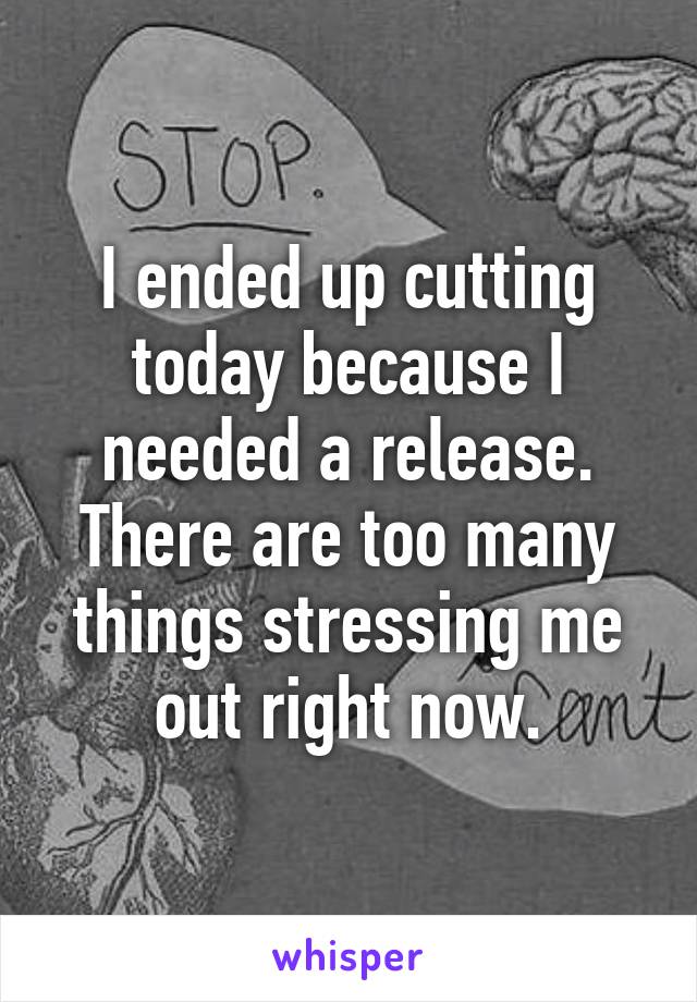 I ended up cutting today because I needed a release. There are too many things stressing me out right now.