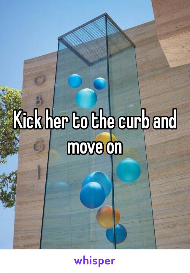 Kick her to the curb and move on