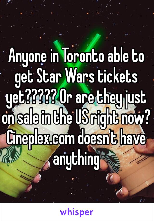 Anyone in Toronto able to get Star Wars tickets yet????? Or are they just on sale in the US right now? Cineplex.com doesn't have anything 