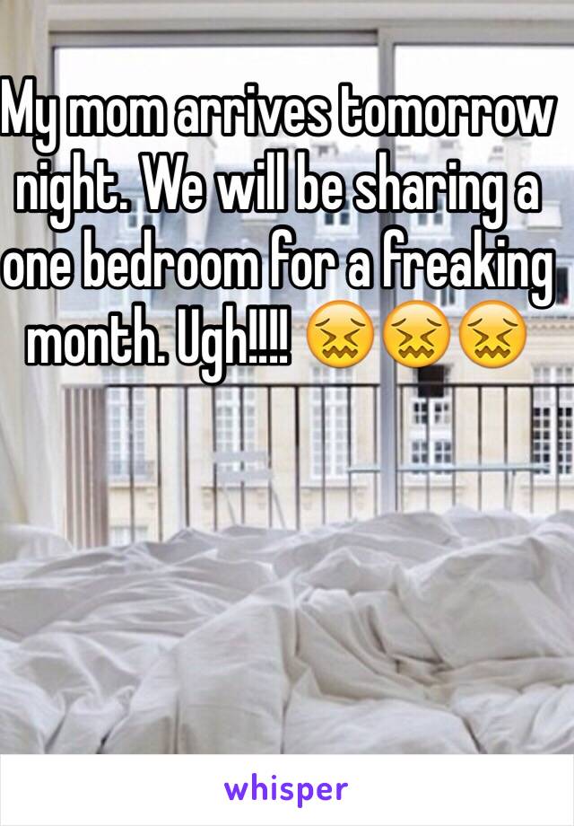 My mom arrives tomorrow night. We will be sharing a one bedroom for a freaking month. Ugh!!!! 😖😖😖