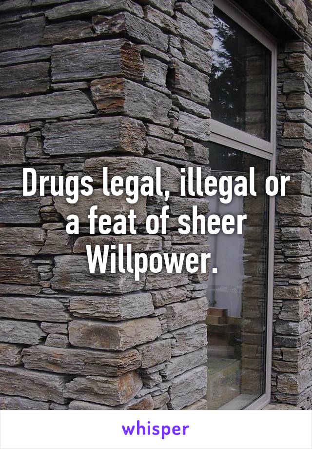 Drugs legal, illegal or a feat of sheer Willpower. 