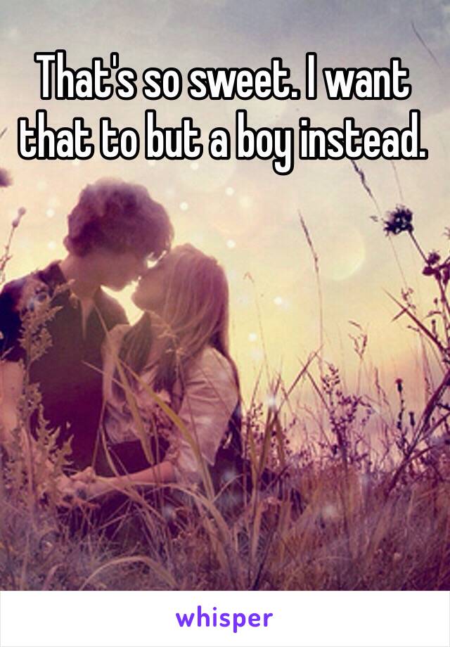 That's so sweet. I want that to but a boy instead. 