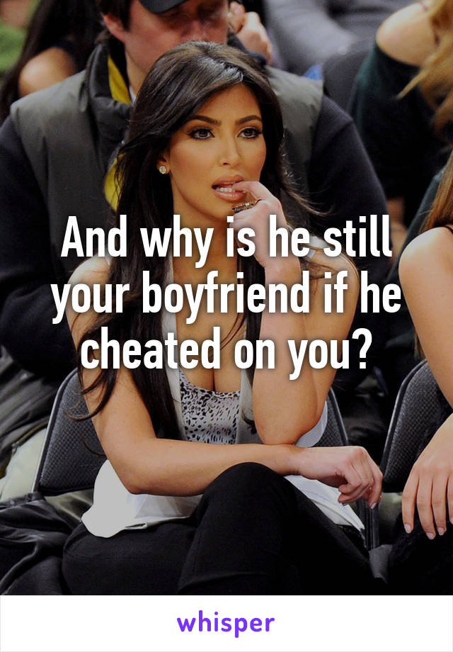 And why is he still your boyfriend if he cheated on you?
