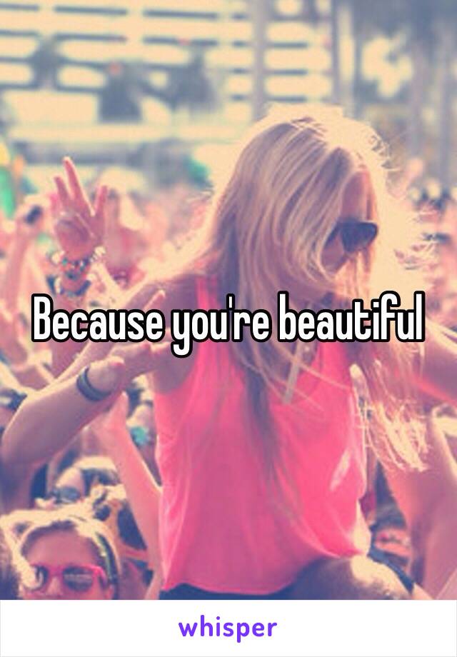 Because you're beautiful 