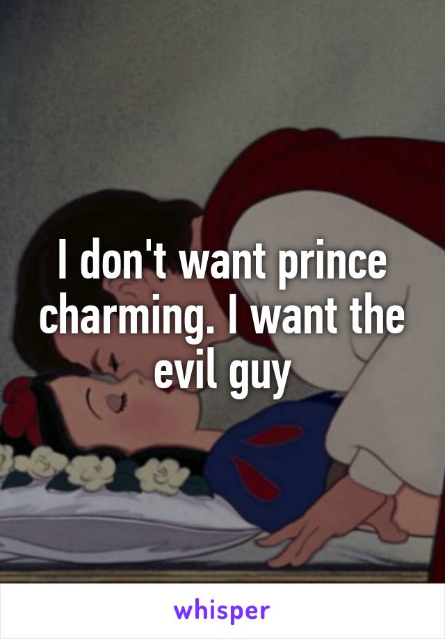 I don't want prince charming. I want the evil guy