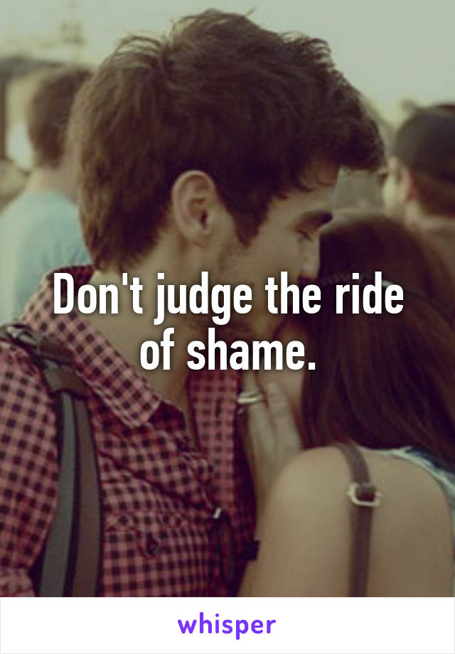 Don't judge the ride of shame.