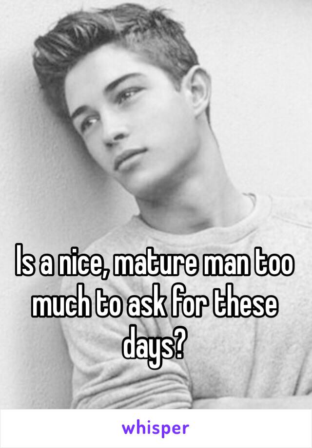 Is a nice, mature man too much to ask for these days?