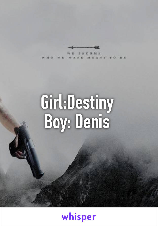 Girl:Destiny 
Boy: Denis 