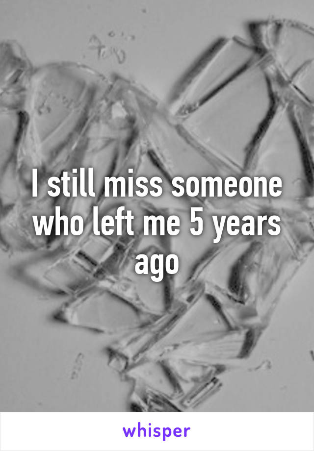 I still miss someone who left me 5 years ago