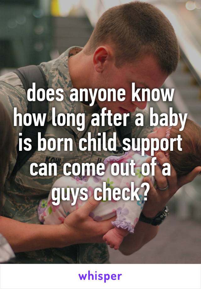 does anyone know how long after a baby is born child support can come out of a guys check?