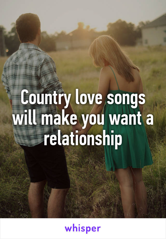 Country love songs will make you want a relationship