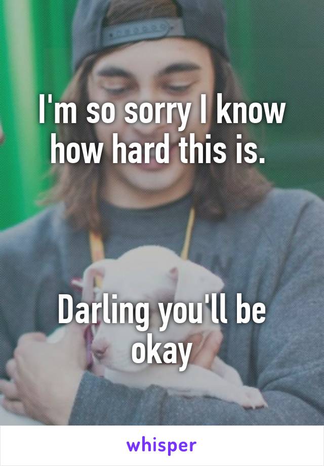 I'm so sorry I know how hard this is. 



Darling you'll be okay